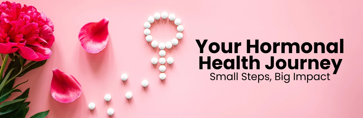Your Hormonal Health Journey: Small Steps, Big Impact
